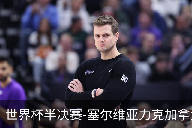 世界杯半决赛-塞尔维亚力克加拿大挺进决赛
