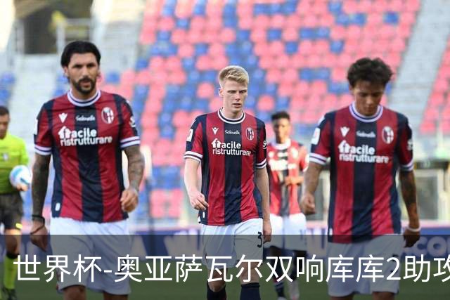 世界杯-奥亚萨瓦尔双响库库2助攻 西班牙3-0奥地利晋级