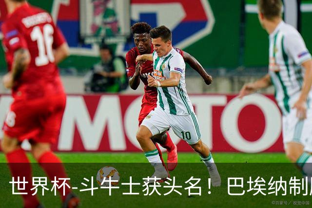 世界杯-斗牛士获头名！巴埃纳制胜 西班牙1-0送十人乌拉圭出局