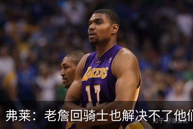 弗莱：老詹回骑士也解决不了他们内讧的问题 真不该去趟浑水