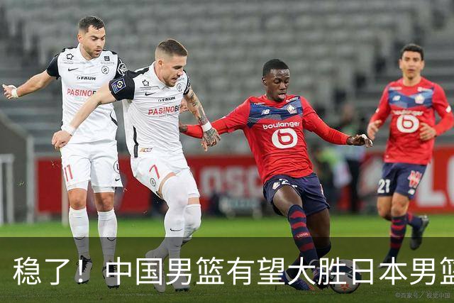 稳了！中国男篮有望大胜日本男篮，5大硬核理由，想输都难