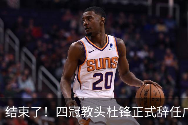 结束了！四冠教头杜锋正式辞任广东队主帅