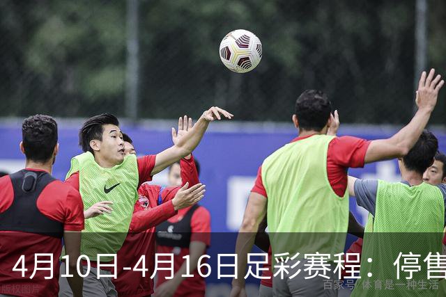 4月10日-4月16日足彩赛程：停售4期 欧冠在列