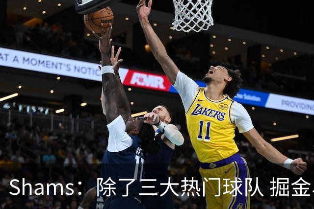 Shams：除了三大热门球队 掘金马刺尼克斯等队也有可能半路杀出
